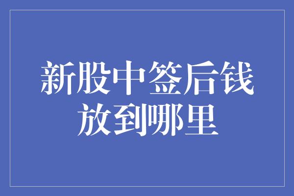 新股中签后钱放到哪里