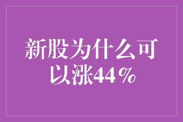 新股为什么可以涨44%