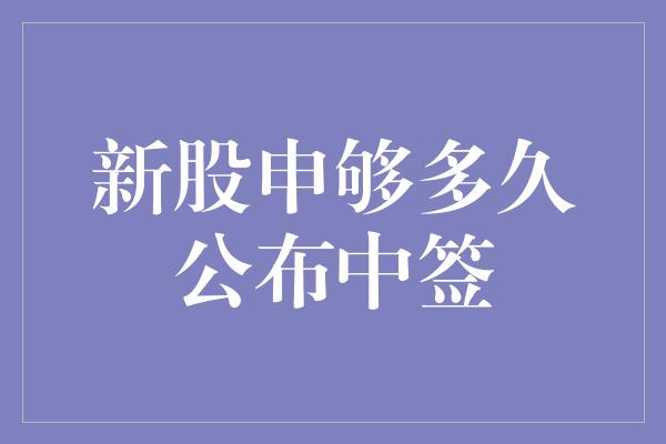 新股申够多久公布中签