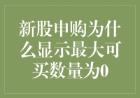 新股申购为何显示最大可买数量为0：探究背后的逻辑与影响