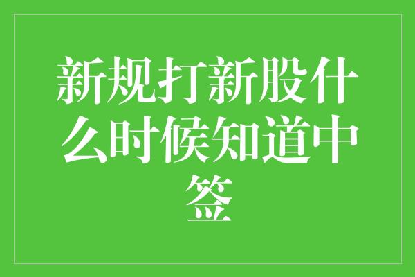 新规打新股什么时候知道中签