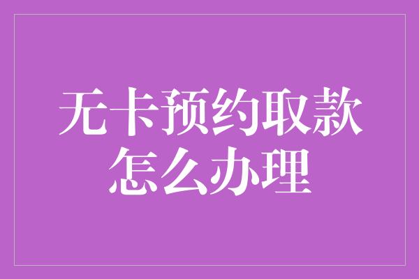 无卡预约取款怎么办理