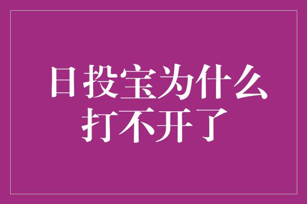 日投宝为什么打不开了