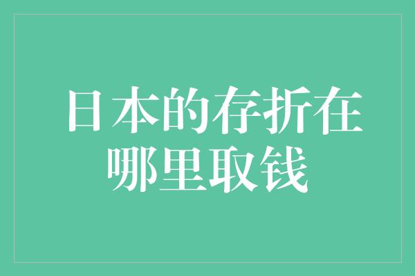 日本的存折在哪里取钱