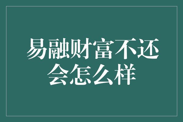 易融财富不还会怎么样