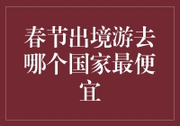 春节出境游去哪个国家最便宜？盘点热门旅游目的地的预算方案