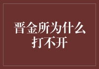 晋金所为何难打开？揭秘背后的原因与解决之道！