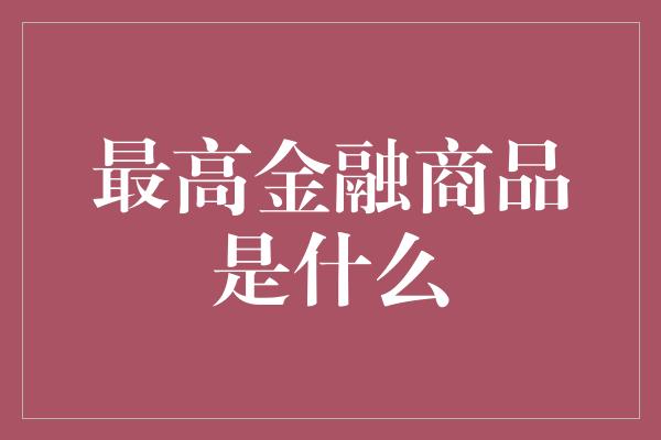 最高金融商品是什么