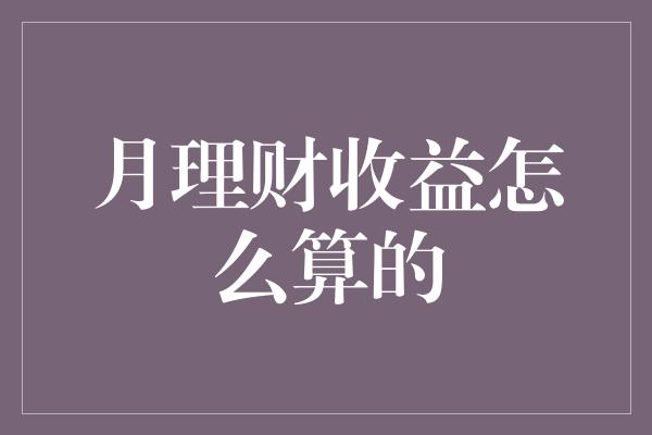 月理财收益怎么算的