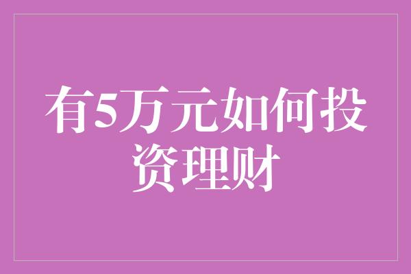 有5万元如何投资理财