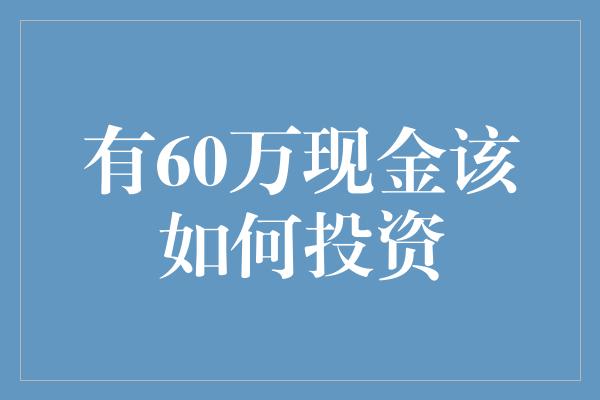 有60万现金该如何投资