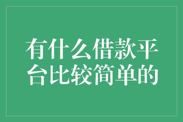 有什么借款平台比较简单的