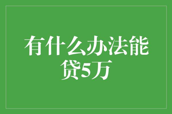 有什么办法能贷5万