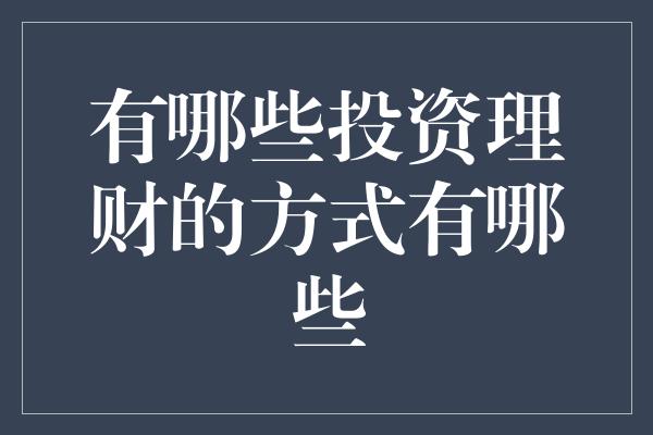 有哪些投资理财的方式有哪些