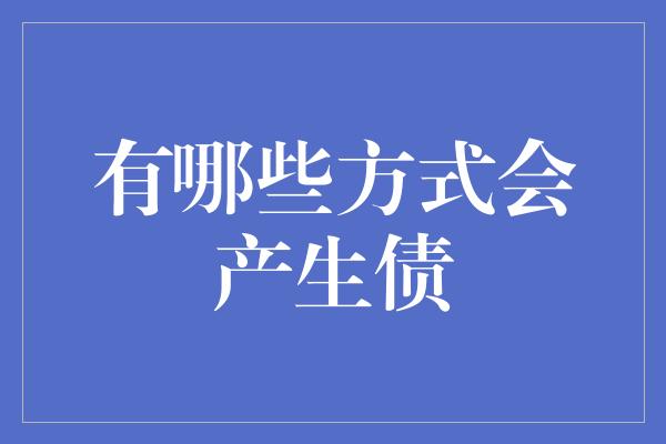 有哪些方式会产生债