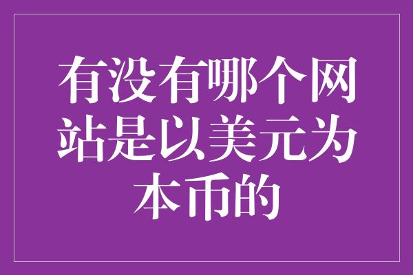 有没有哪个网站是以美元为本币的