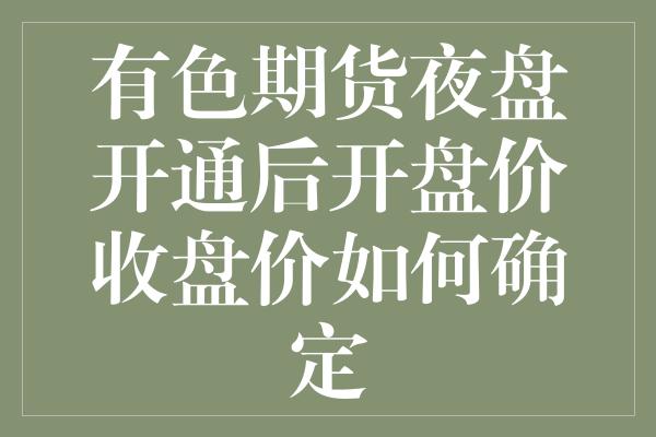 有色期货夜盘开通后开盘价收盘价如何确定