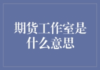 期货工作室：一种新兴的风险管理与投资规划平台