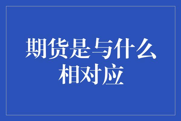 期货是与什么相对应