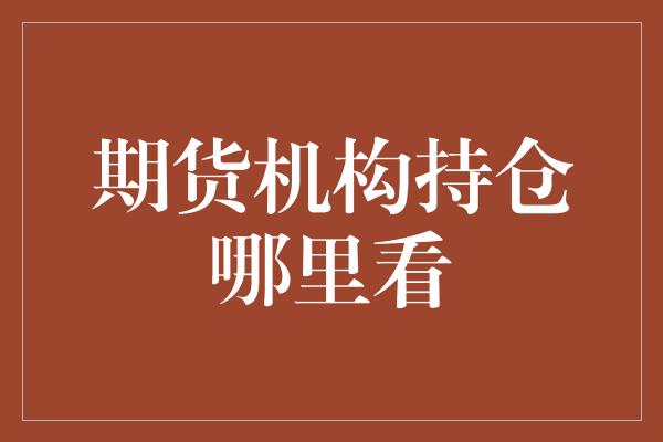 期货机构持仓哪里看