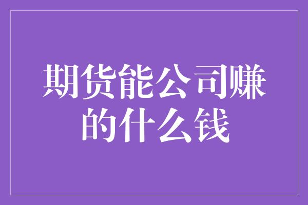 期货能公司赚的什么钱