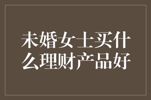 未婚女士买什么理财产品好