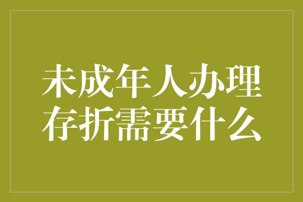 未成年人办理存折需要什么