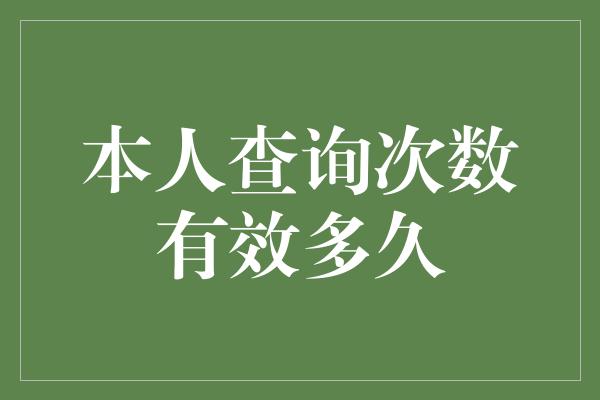 本人查询次数有效多久