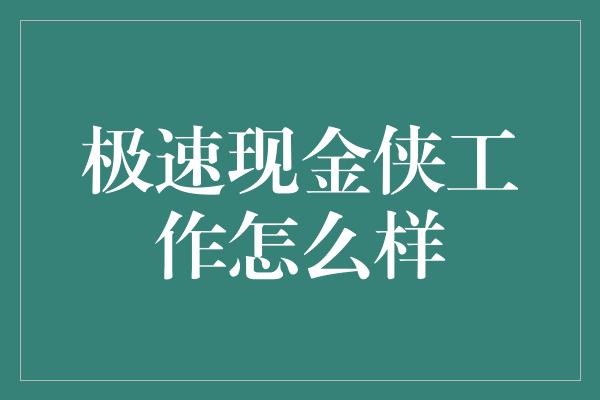 极速现金侠工作怎么样