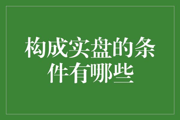 构成实盘的条件有哪些