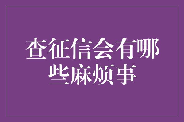 查征信会有哪些麻烦事