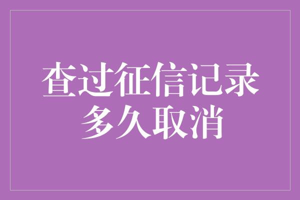 查过征信记录多久取消