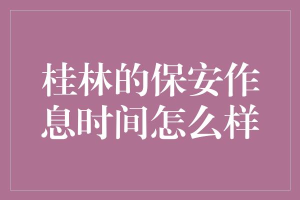 桂林的保安作息时间怎么样