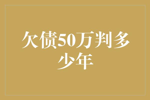 欠债50万判多少年