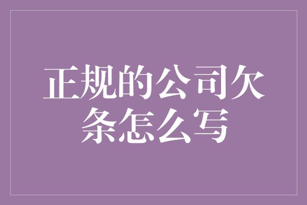 正规的公司欠条怎么写