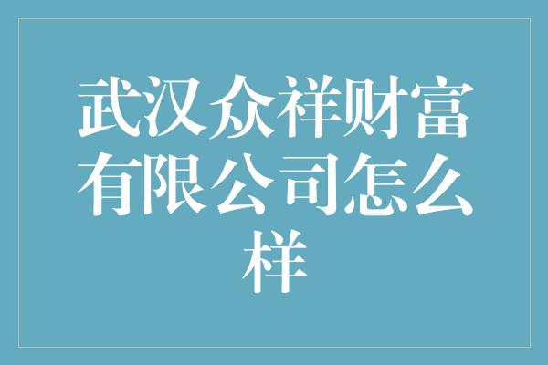 武汉众祥财富有限公司怎么样