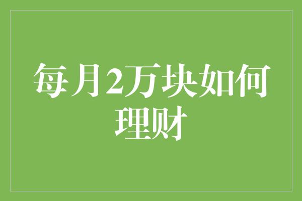 每月2万块如何理财