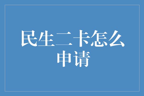 民生二卡怎么申请