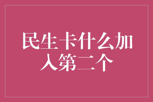 民生卡什么加入第二个