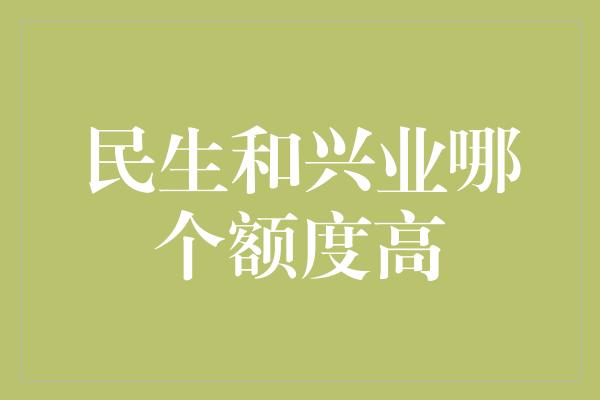 民生和兴业哪个额度高