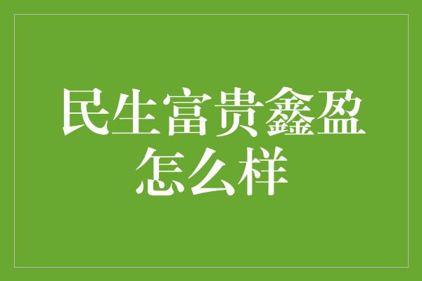 民生富贵鑫盈怎么样