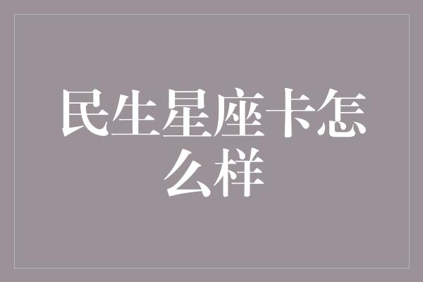 民生星座卡怎么样