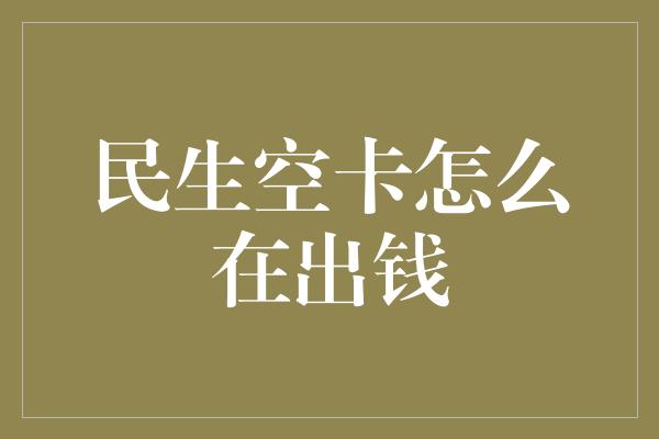 民生空卡怎么在出钱