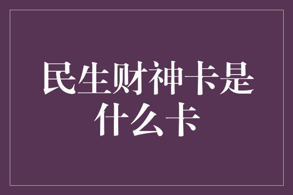 民生财神卡是什么卡