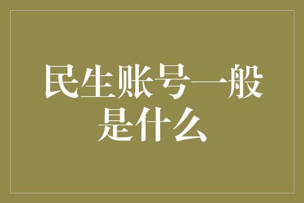 民生账号一般是什么