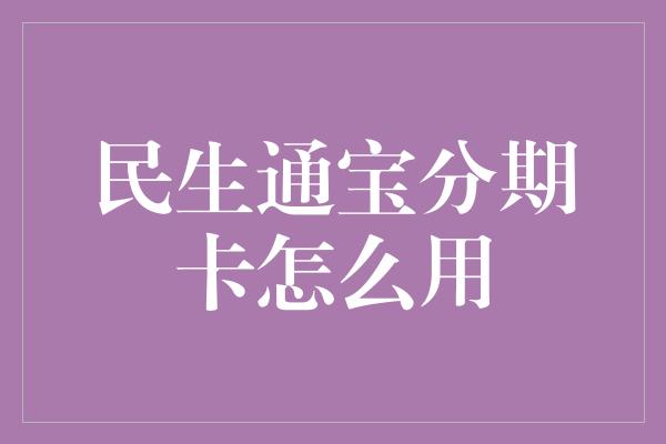 民生通宝分期卡怎么用