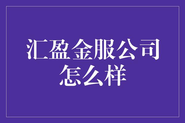 汇盈金服公司怎么样