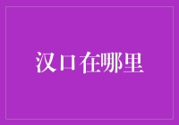 汉口在哪里？为什么我找不到？它是不是躲猫猫？