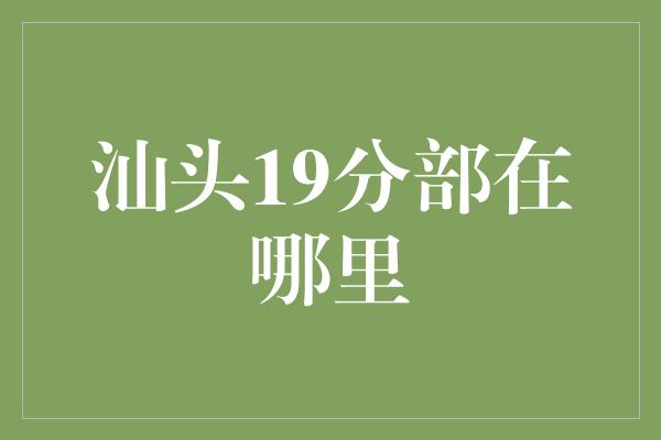 汕头19分部在哪里