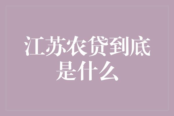 江苏农贷到底是什么